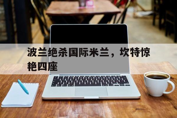 波兰绝杀国际米兰,坎特惊艳四座 波兰绝杀国际米兰,坎特惊艳四座